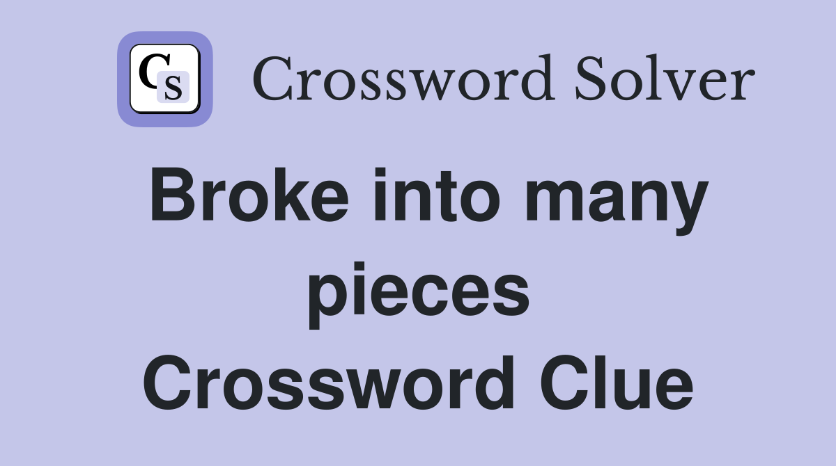 Broke into many pieces Crossword Clue