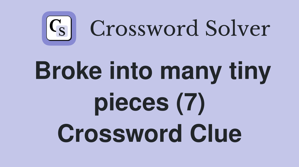 Broke into many tiny pieces (7) Crossword Clue