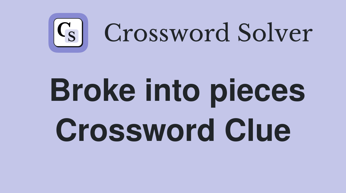 Broke into pieces Crossword Clue