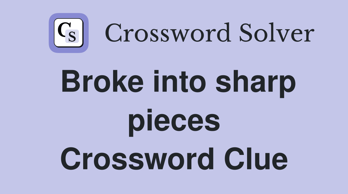 Broke into sharp pieces Crossword Clue