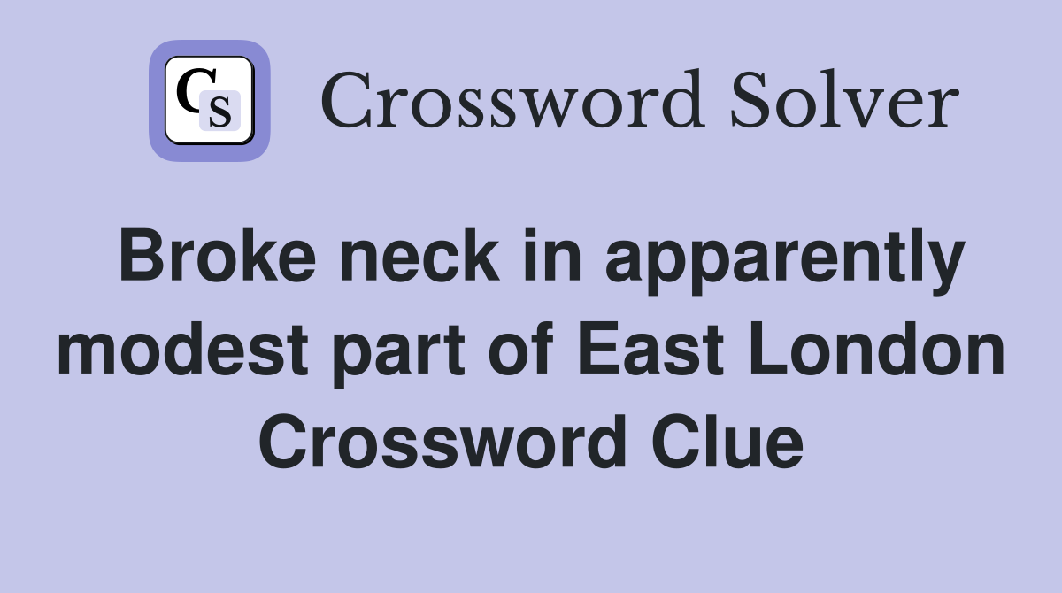 Broke neck in apparently modest part of East London Crossword Clue