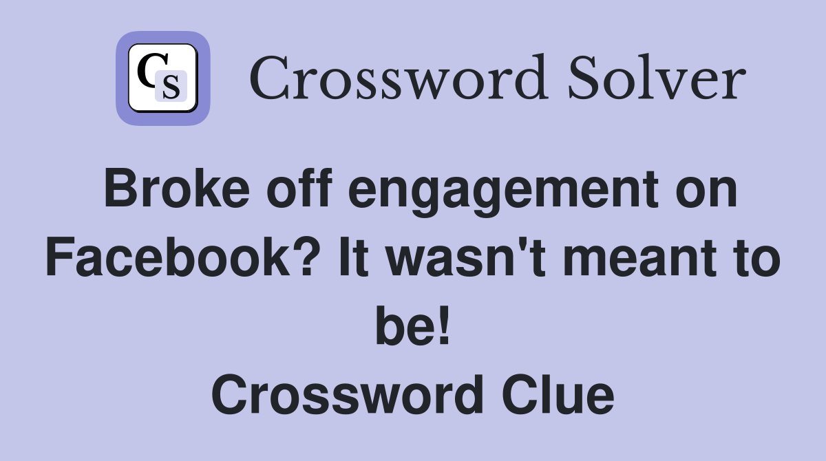 Broke off engagement on Facebook? It wasn't meant to be! Crossword Clue