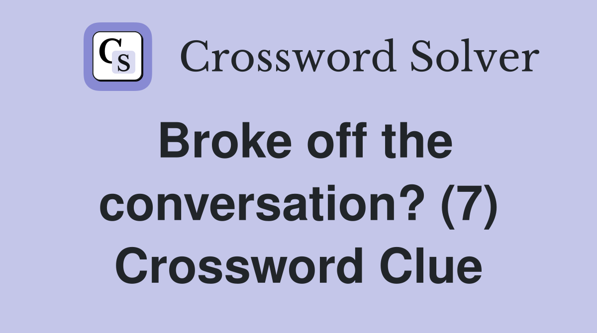 Broke off the conversation? (7) Crossword Clue