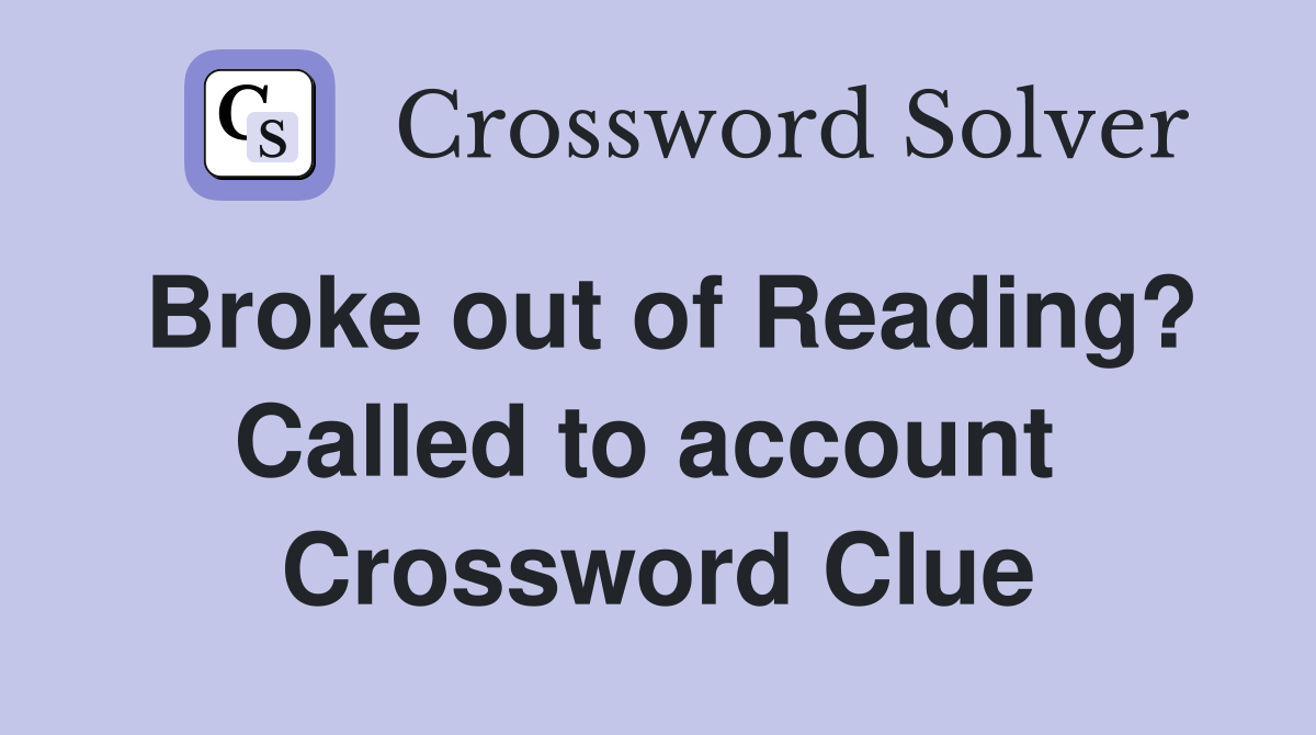 Broke out of Reading? Called to account  Crossword Clue