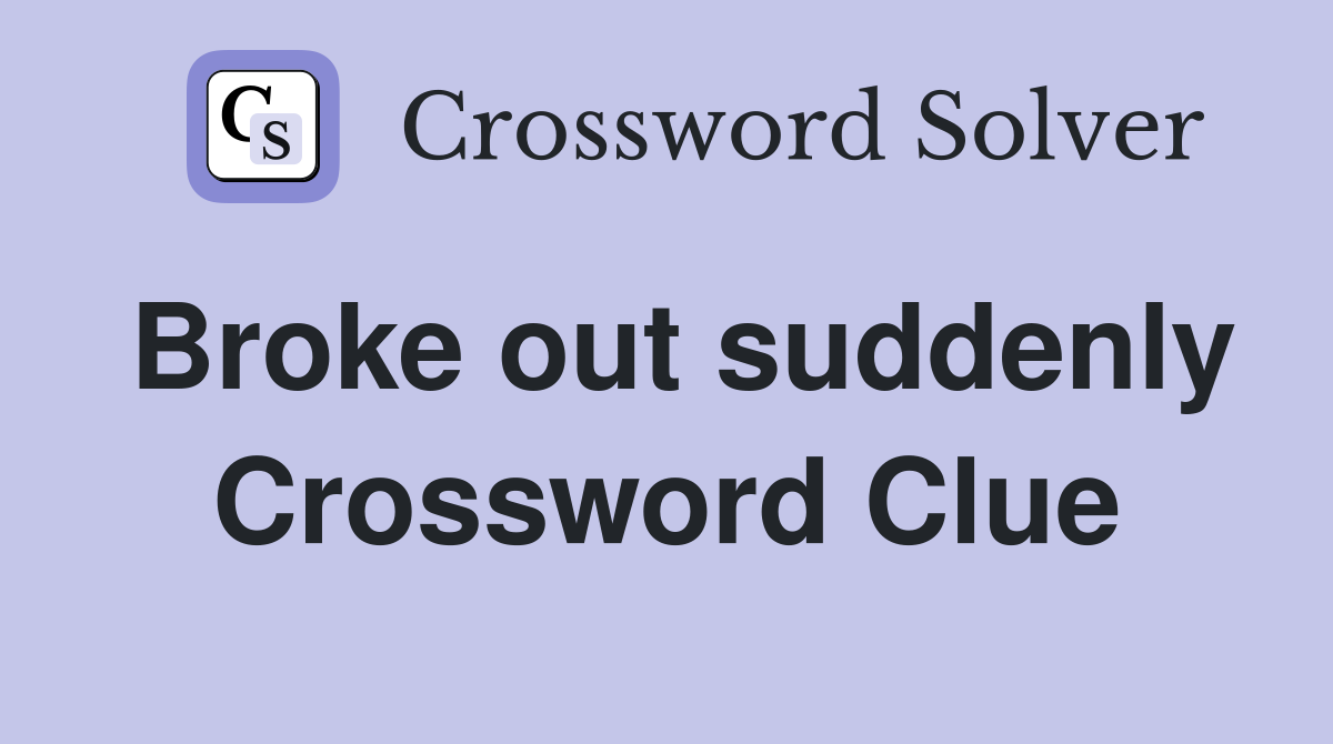 Broke out suddenly Crossword Clue