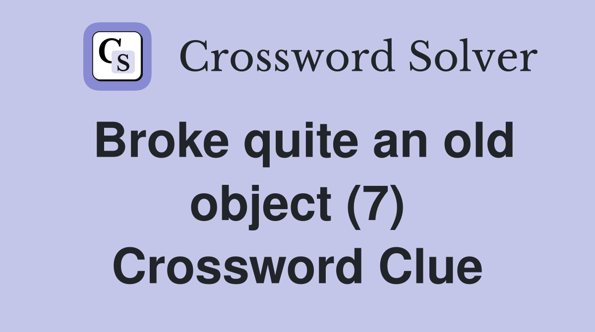 Broke quite an old object (7) Crossword Clue