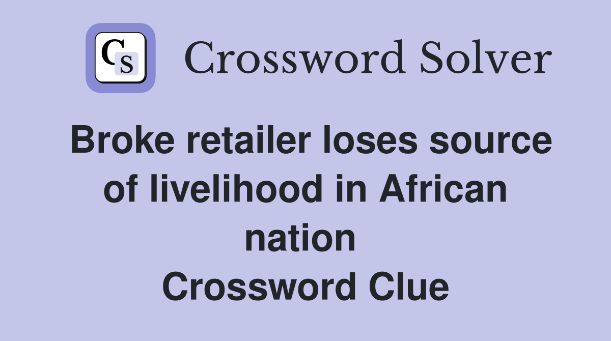Broke retailer loses source of livelihood in African nation  Crossword Clue