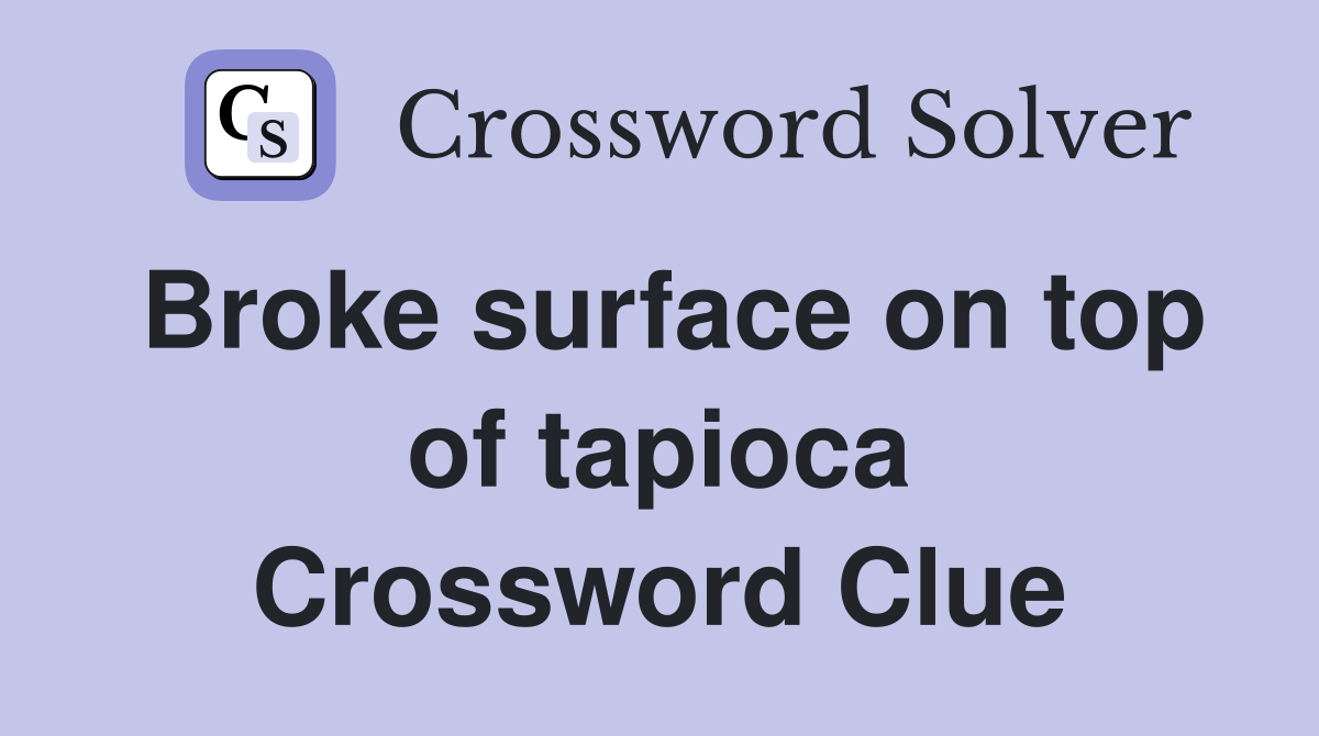 Broke surface on top of tapioca Crossword Clue