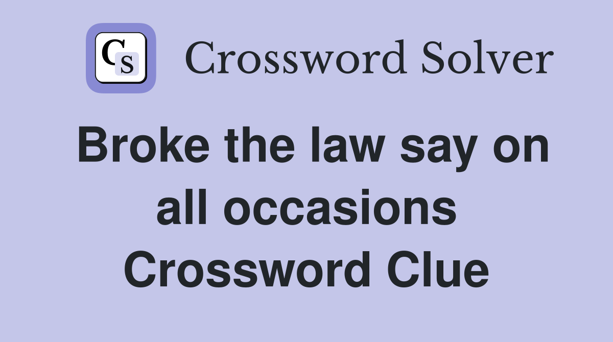 Broke the law say on all occasions Crossword Clue