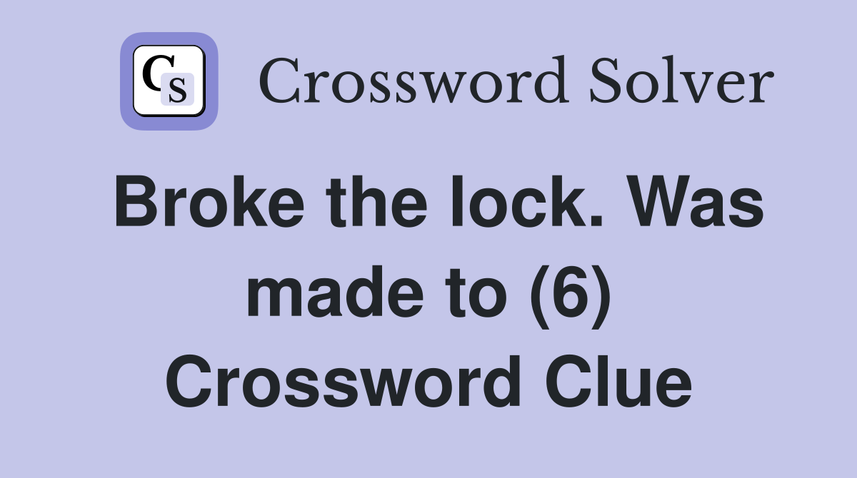 Broke the lock. Was made to (6) Crossword Clue