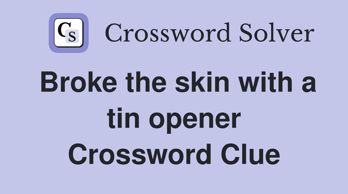Broke the skin with a tin opener Crossword Clue