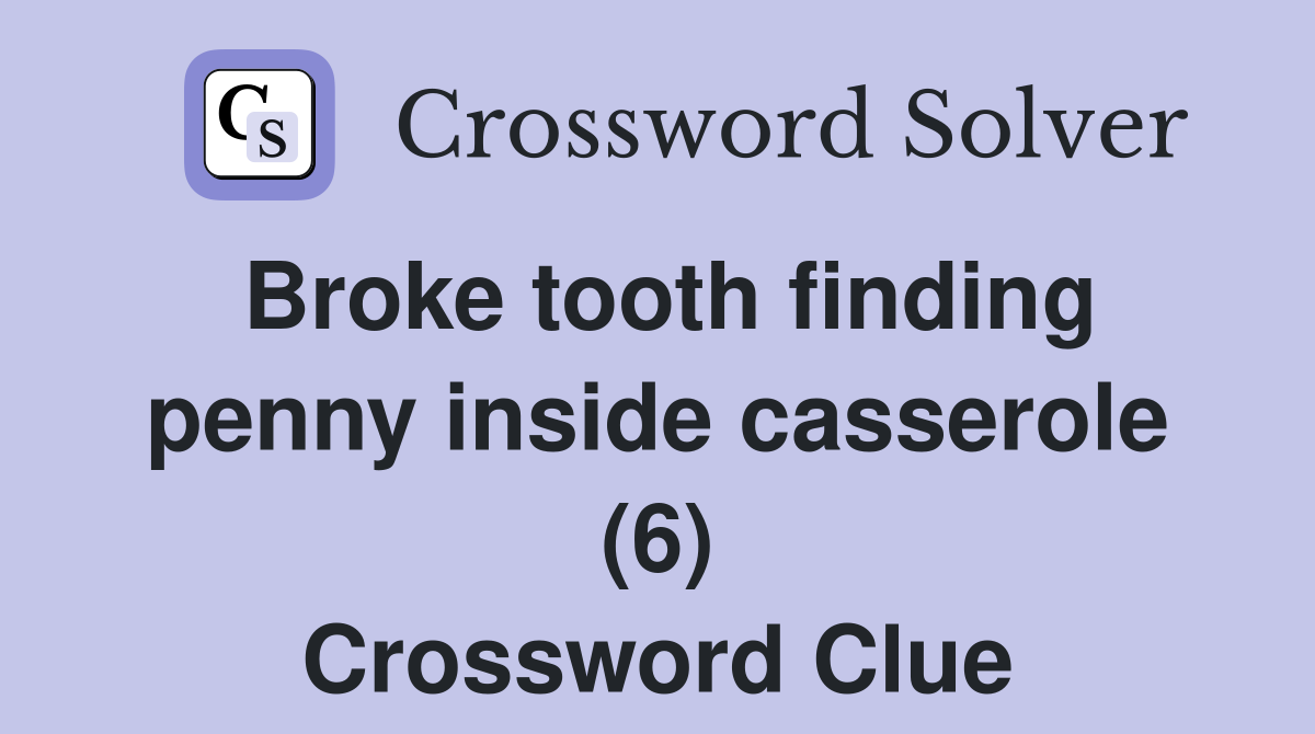 Broke tooth finding penny inside casserole (6) Crossword Clue
