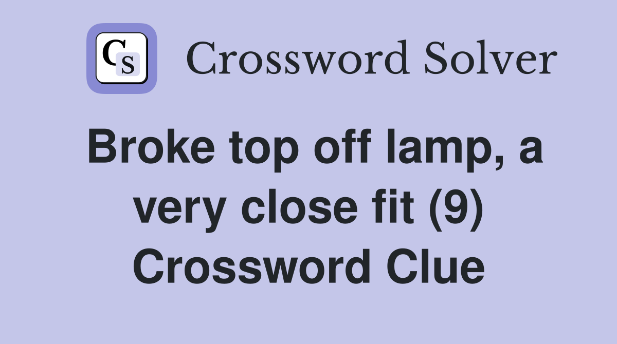 Broke top off lamp, a very close fit (9) Crossword Clue