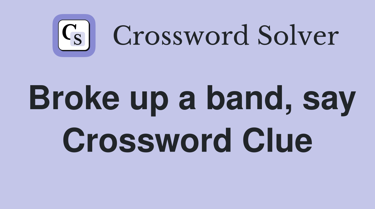 Broke up a band, say Crossword Clue