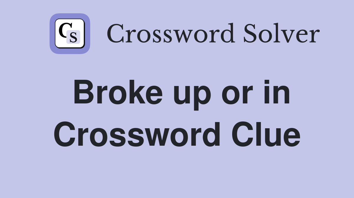 Broke up or in Crossword Clue