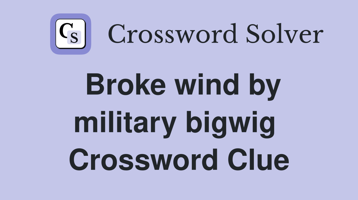 Broke wind by military bigwig  Crossword Clue