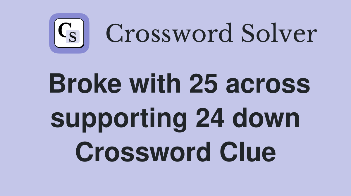 Broke with 25 across supporting 24 down Crossword Clue