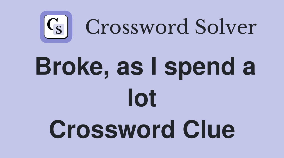 Broke, as I spend a lot Crossword Clue