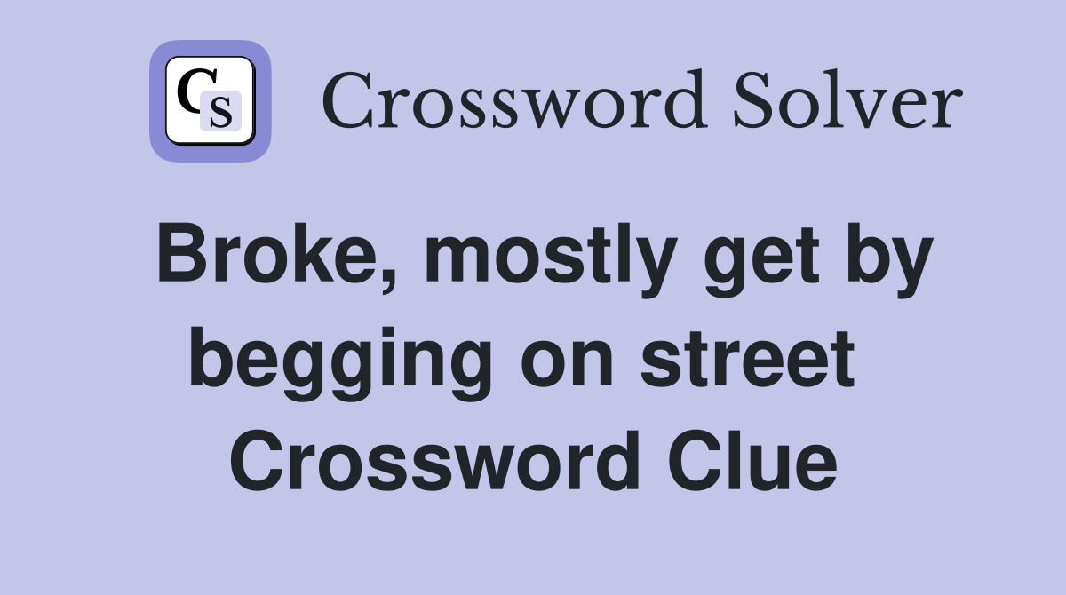 Broke, mostly get by begging on street  Crossword Clue