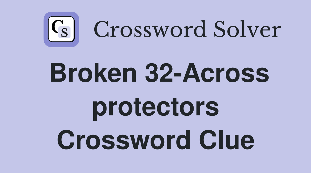 Broken 32-Across protectors Crossword Clue