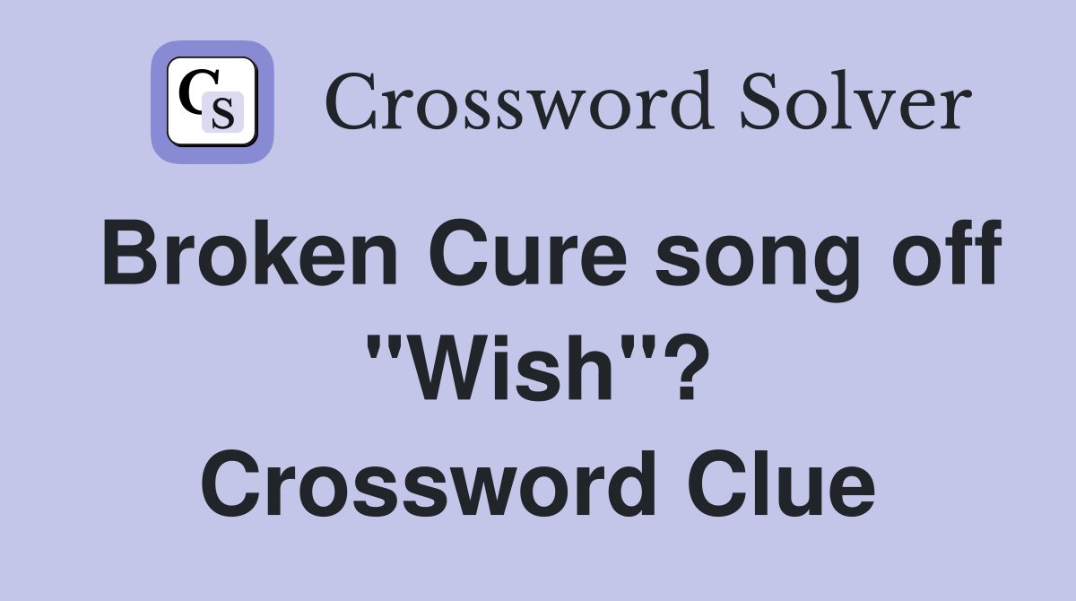 Broken Cure song off "Wish"? Crossword Clue