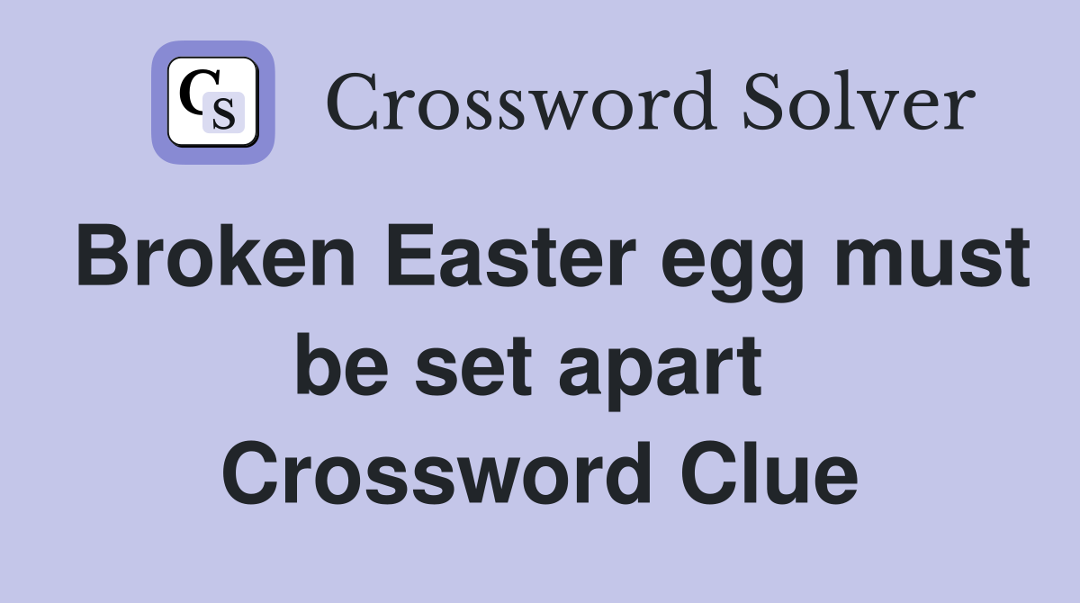 Broken Easter egg must be set apart  Crossword Clue