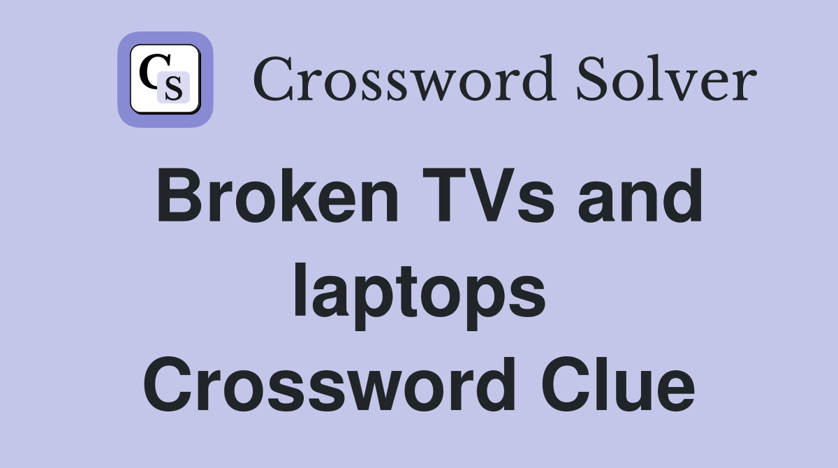 Broken TVs and laptops Crossword Clue