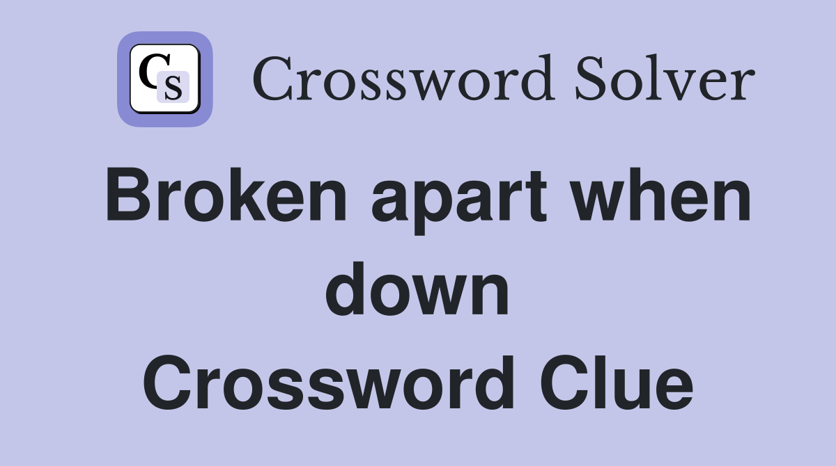 Broken apart when down Crossword Clue