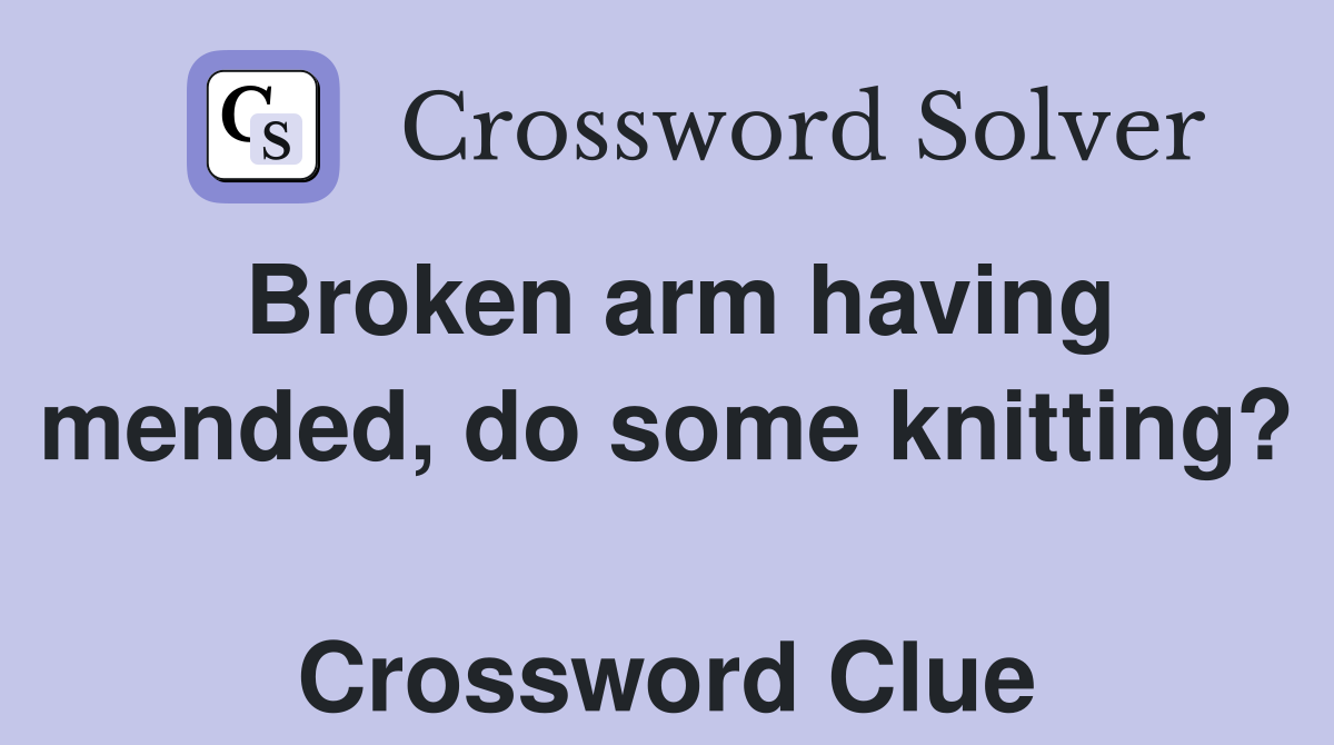 Broken arm having mended, do some knitting?  Crossword Clue