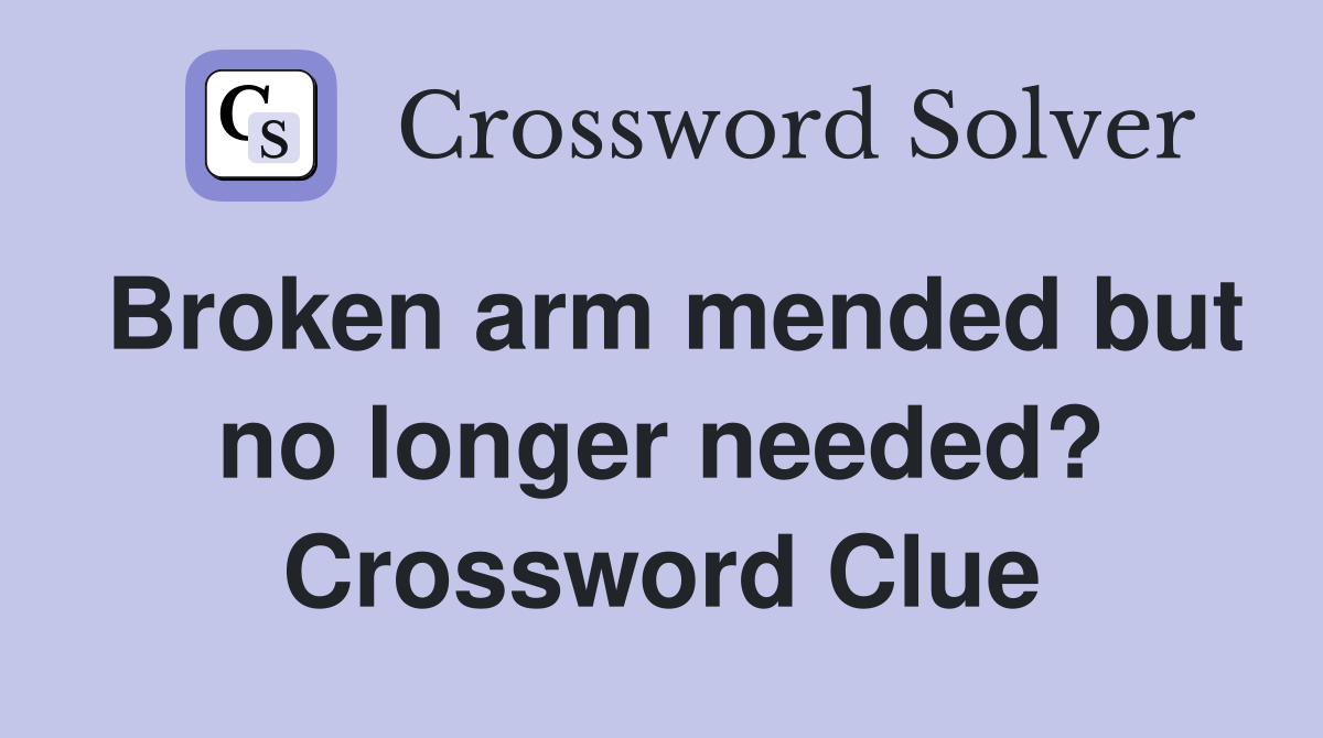 Broken arm mended but no longer needed? Crossword Clue