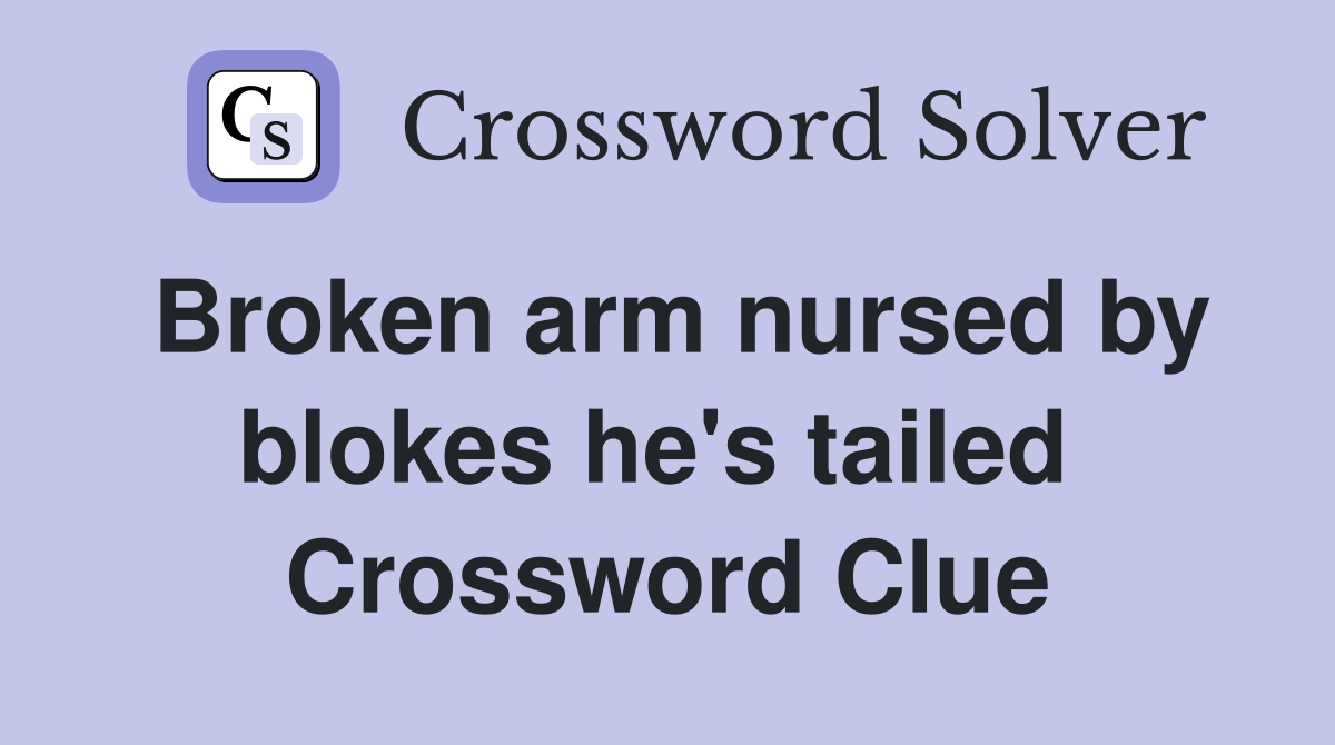 Broken arm nursed by blokes he's tailed  Crossword Clue