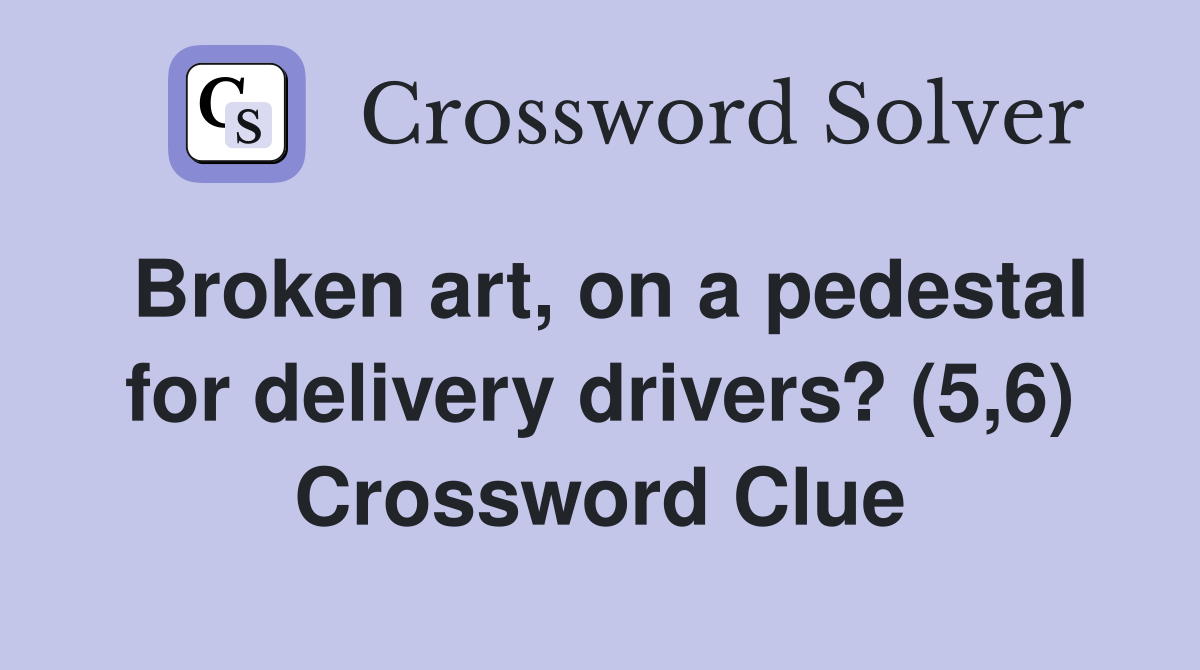 Broken art, on a pedestal for delivery drivers? (5,6) Crossword Clue