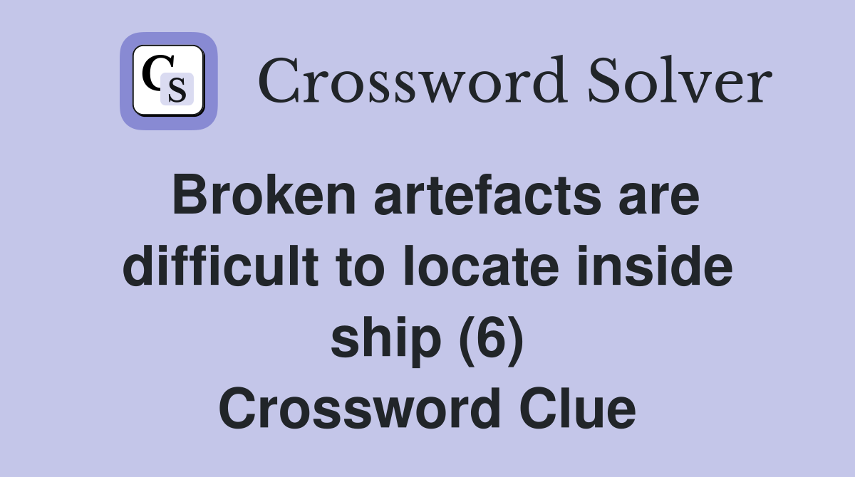Broken artefacts are difficult to locate inside ship (6) Crossword Clue