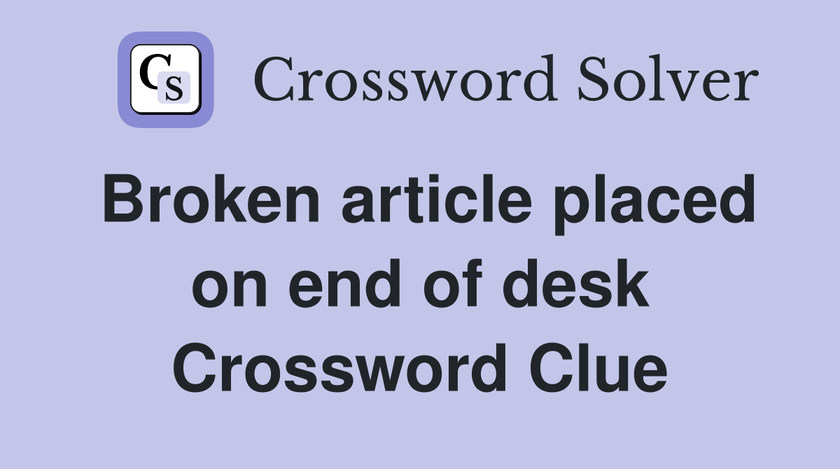 Broken article placed on end of desk Crossword Clue