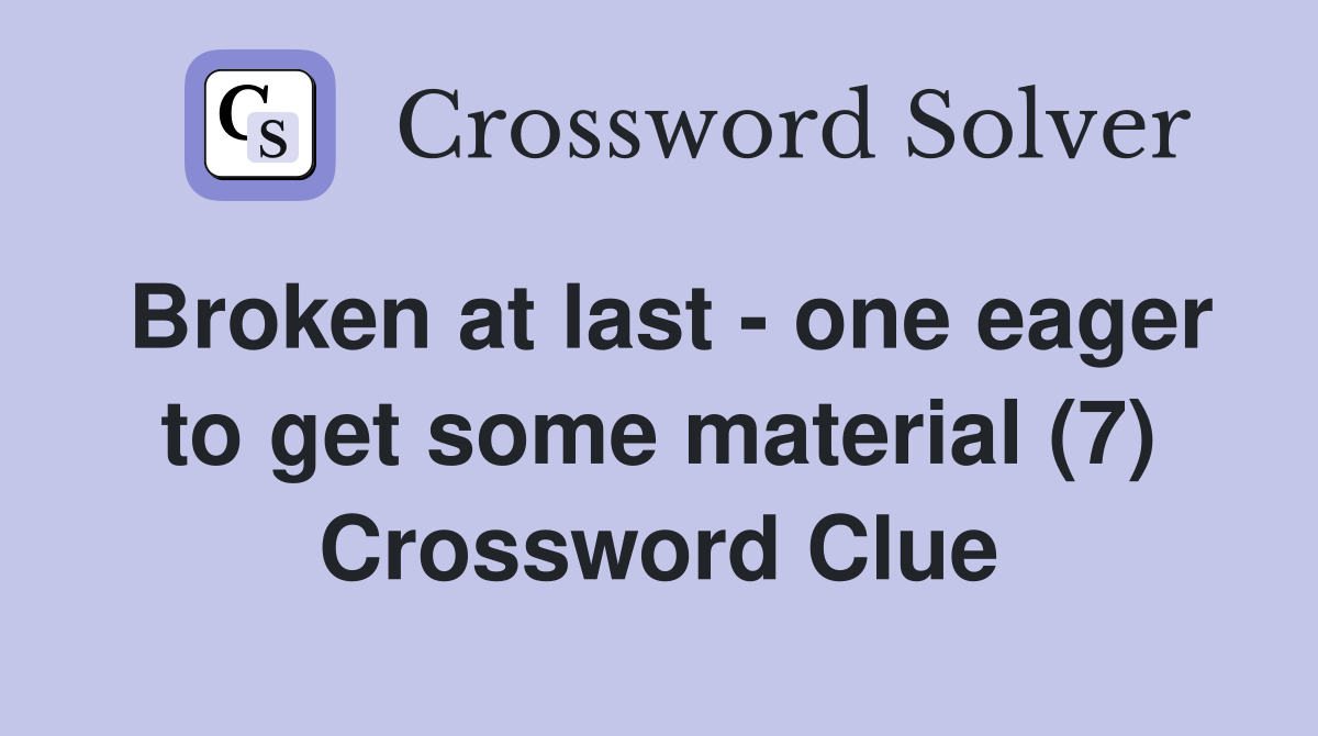 Broken at last - one eager to get some material (7) Crossword Clue