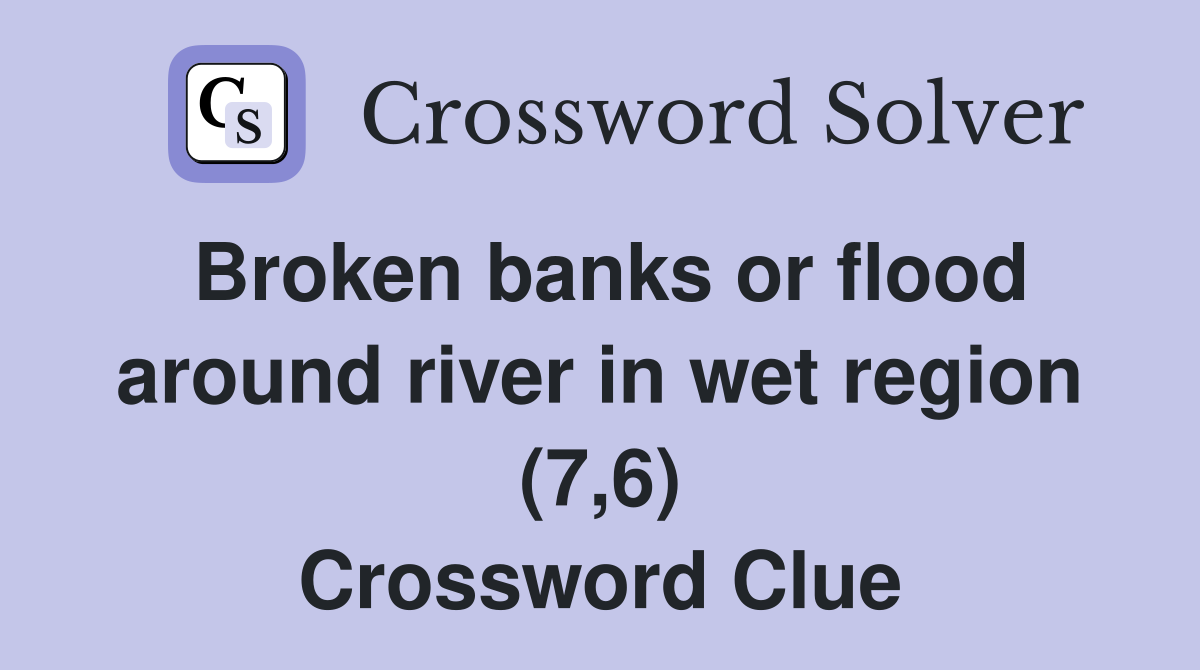 Broken banks or flood around river in wet region (7,6) Crossword Clue