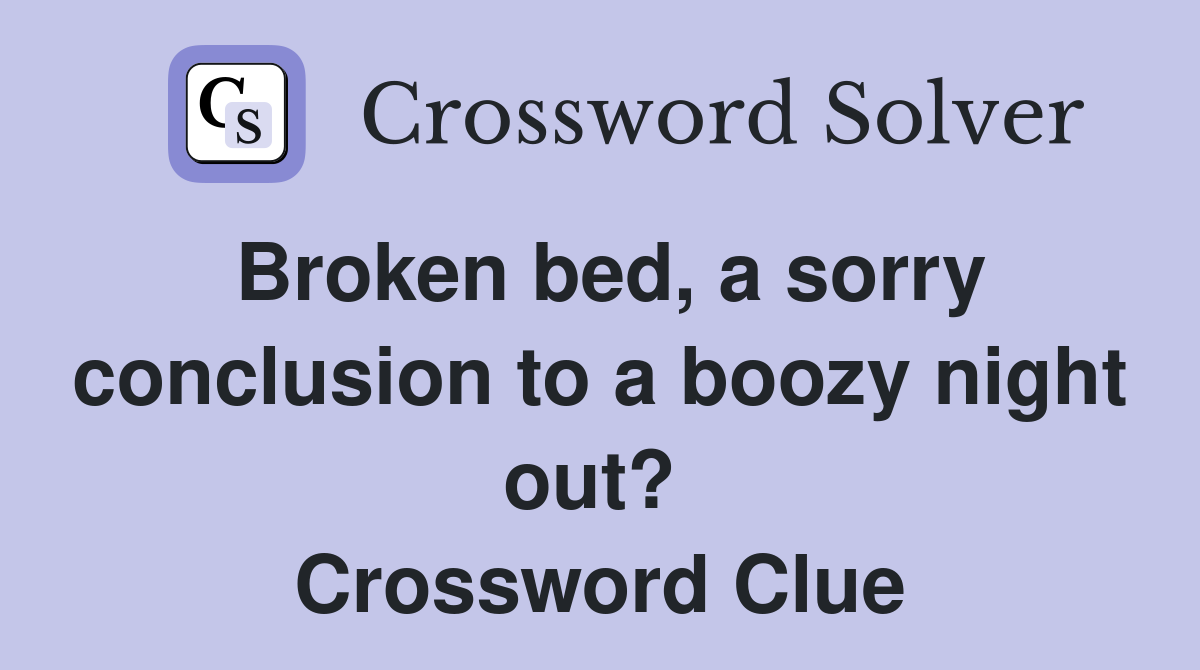 Broken bed, a sorry conclusion to a boozy night out?  Crossword Clue