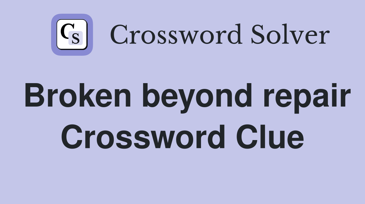 Broken beyond repair Crossword Clue