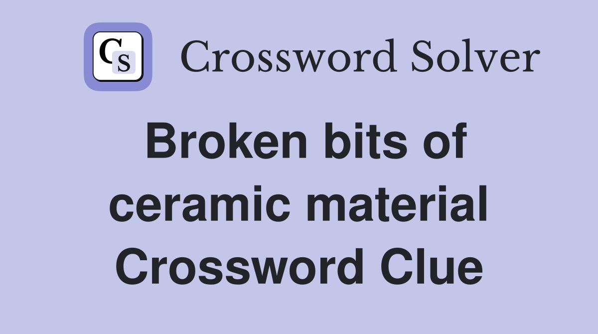 Broken bits of ceramic material Crossword Clue