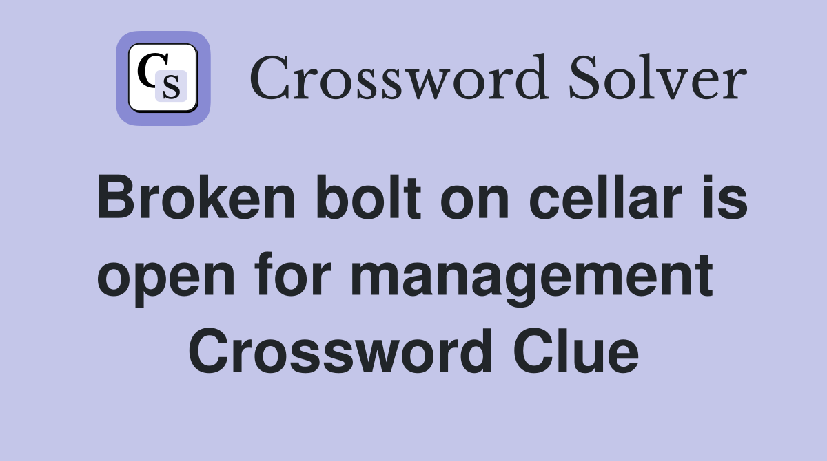 Broken bolt on cellar is open for management  Crossword Clue