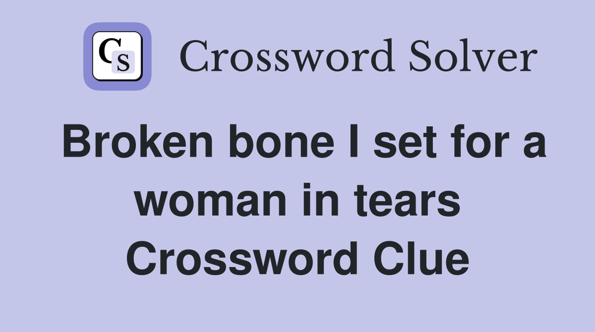 Broken bone I set for a woman in tears Crossword Clue