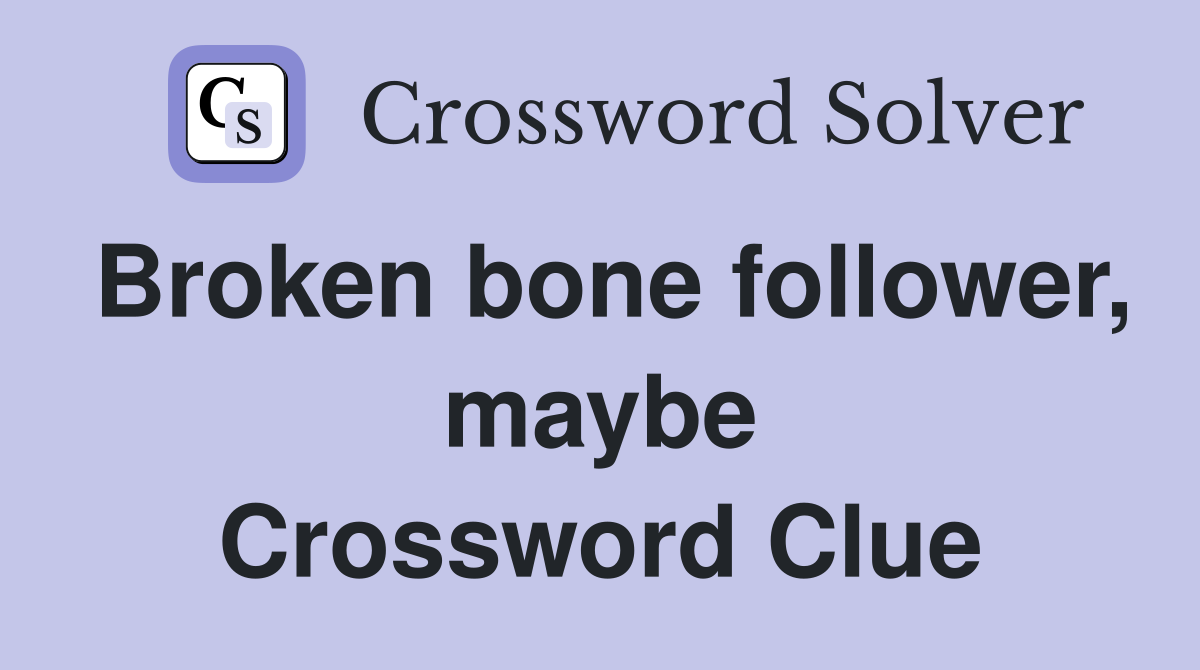 Broken bone follower, maybe Crossword Clue