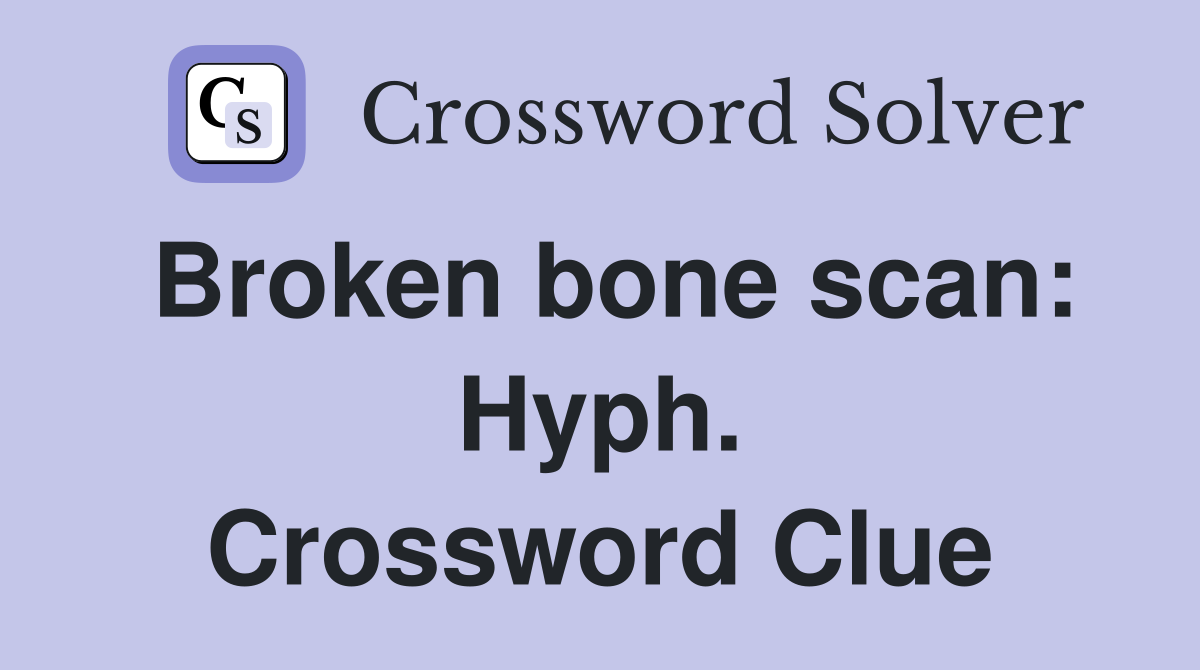 Broken bone scan: Hyph. Crossword Clue
