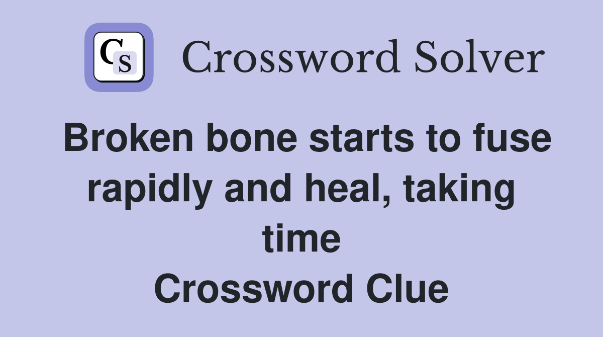 Broken bone starts to fuse rapidly and heal, taking time Crossword Clue