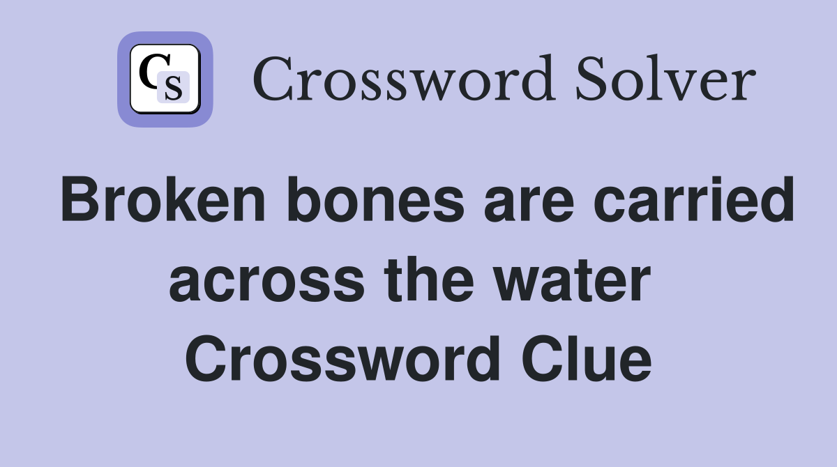 Broken bones are carried across the water  Crossword Clue