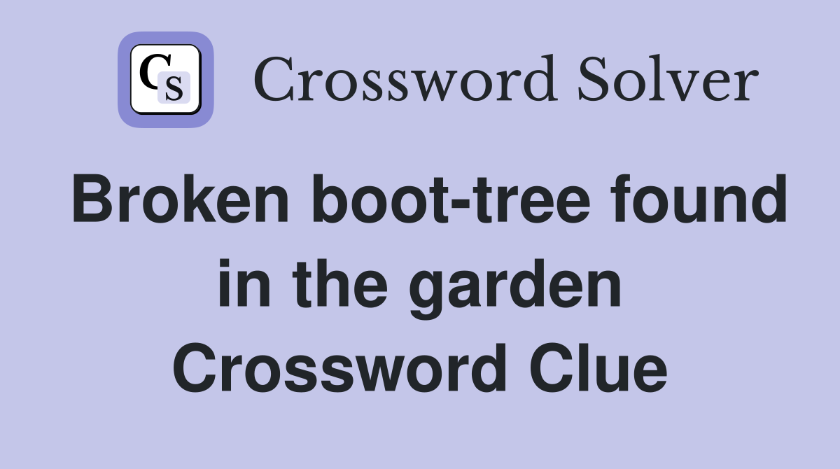 Broken boot-tree found in the garden Crossword Clue