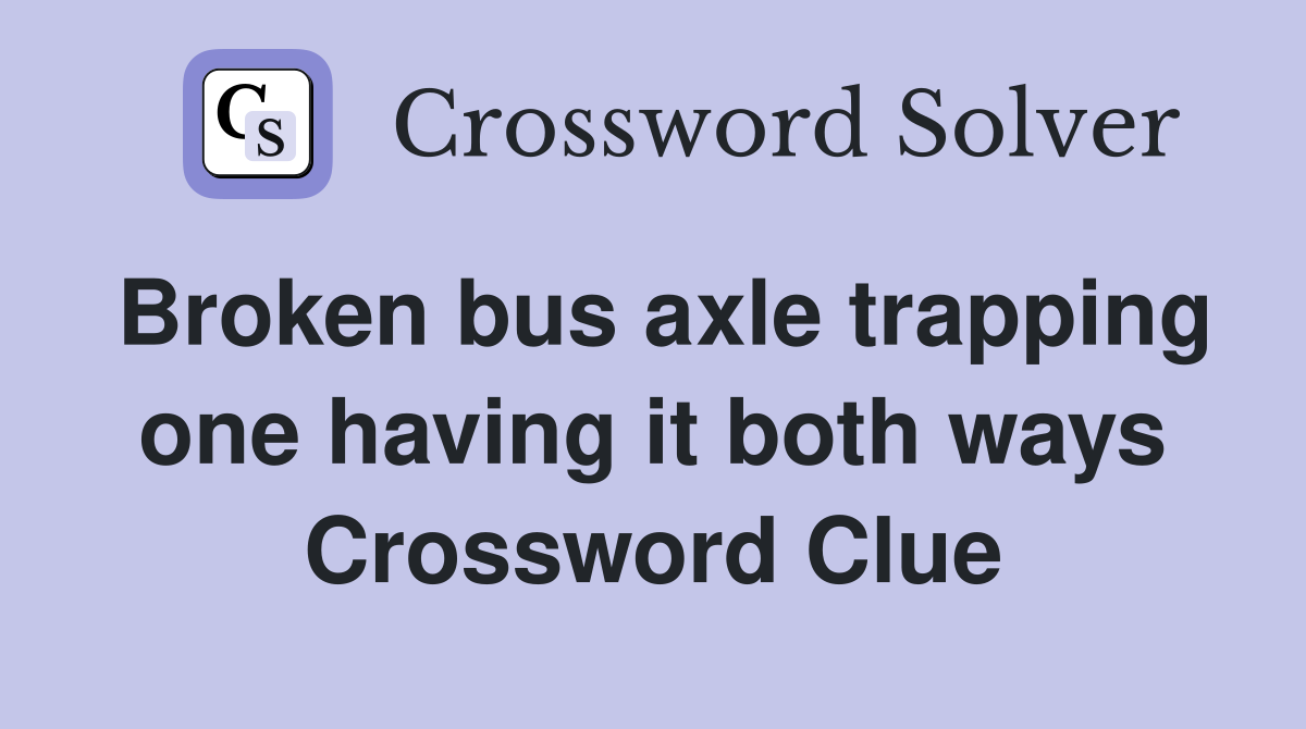 Broken bus axle trapping one having it both ways Crossword Clue