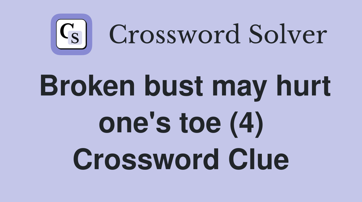 Broken bust may hurt one's toe (4) Crossword Clue