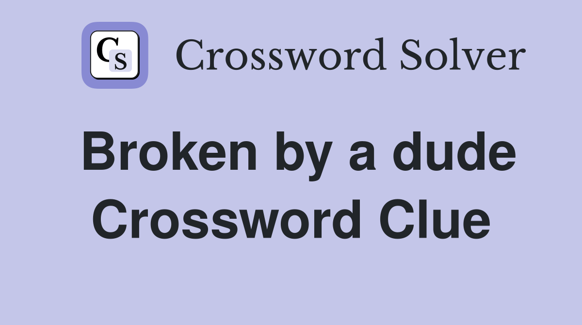 Broken by a dude Crossword Clue
