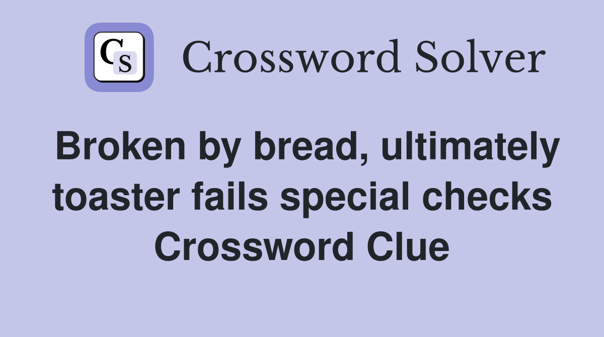 Broken by bread, ultimately toaster fails special checks Crossword Clue